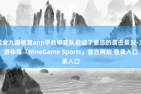 现金九游体育app平台申花队启动了豪恣的袭击景况-九游体育「NineGame Sports」官方网站 登录入口