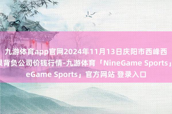 九游体育app官网2024年11月13日庆阳市西峰西郊瓜果蔬菜批发有限背负公司价钱行情-九游体育「NineGame Sports」官方网站 登录入口