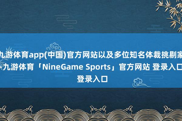 九游体育app(中国)官方网站以及多位知名体裁挑剔家-九游体育「NineGame Sports」官方网站 登录入口