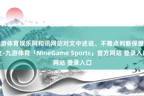 九游体育娱乐网和讯网站对文中述说、不雅点判断保握中立-九游体育「NineGame Sports」官方网站 登录入口