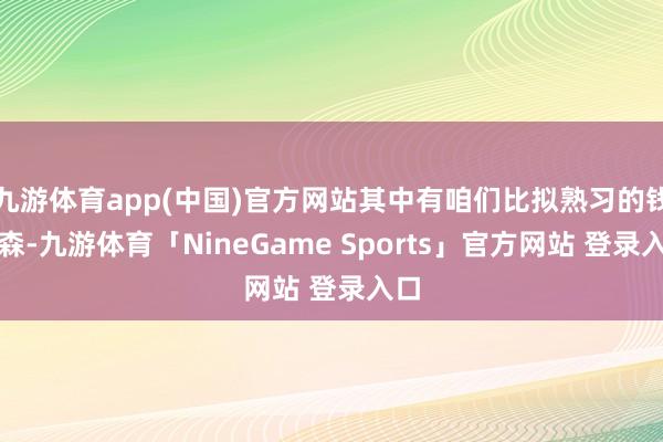 九游体育app(中国)官方网站其中有咱们比拟熟习的钱学森-九游体育「NineGame Sports」官方网站 登录入口